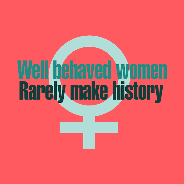 Well behaved women rarely make history by bubbsnugg