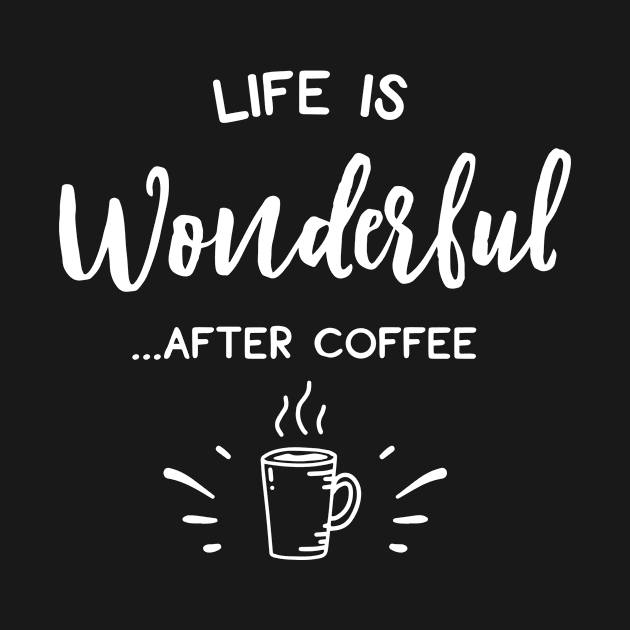 Life Is Wonderful After Coffee by ThrivingTees