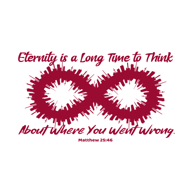 Eternity is a Long Time to Think About Where You Went Wrong. Matthew 25:46. Red lettering. by KSMusselman