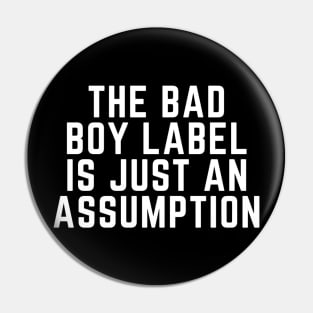 THE BAD BOY LABEL IS JUST AN ASSUMPTION Pin