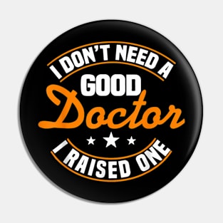 I Don't Need A Good Doctor I Raised One Doctor Parent Mom Pin