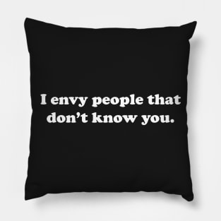 I envy people that don't know you Pillow