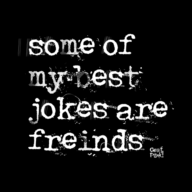 Some Of My Best Jokes Are Friends by GrafPunk