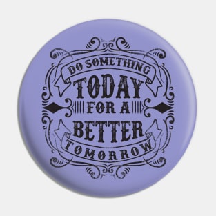 Do Something Today For A Better Tomorrow Pin