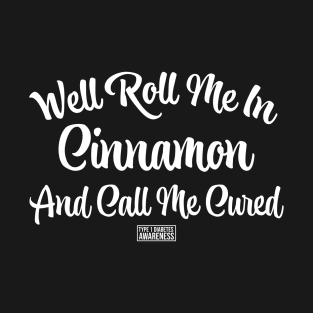 Type 1 Diabetes Awareness Well Roll Me in Cinnamon and Call Me Cured T-Shirt