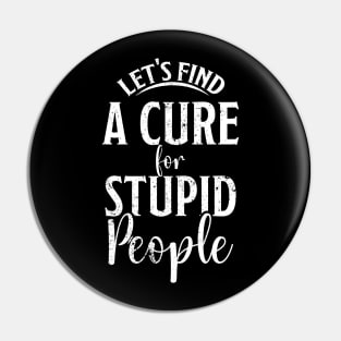 Let's find a cure for stupid people Pin