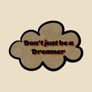 don't just be a dreamer T-Shirt