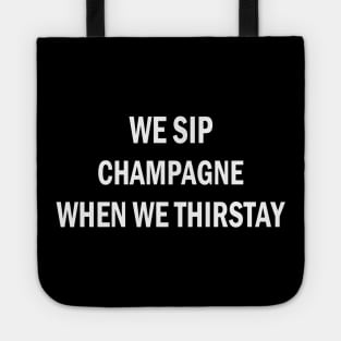 WE SIP CHAMPAGNE WHEN WE THIRSTAY Tote