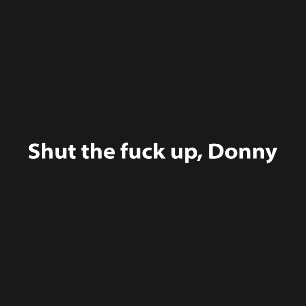 Shut the fuck up Donny by MelissaJBarrett