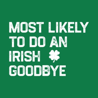 Most Likely to Do An Irish Goodbye - Funny St Patrick’s Day T-Shirt