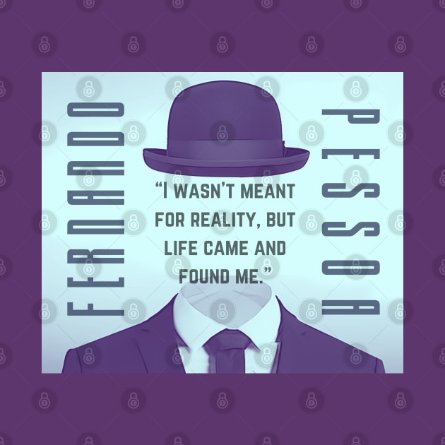 Fernando Pessoa quote: I wasn't meant for reality, but life came and found me. by artbleed