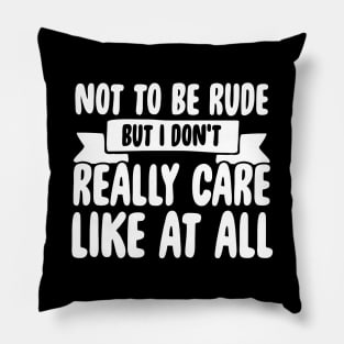 Not to be rude but I don't really care like at all Pillow