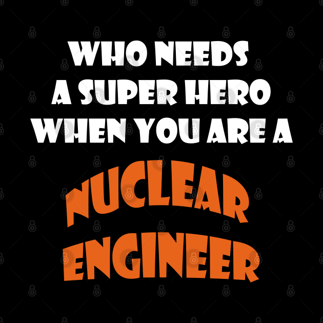 Who needs a super hero when you are a Nuclear Engineer T-shirts by haloosh