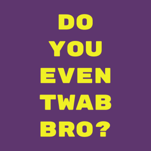 Do you even TWAB bro? T-Shirt