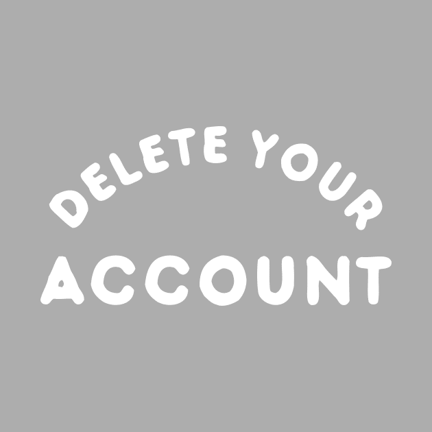 Delete Your Account T-Shirt by dumbshirts