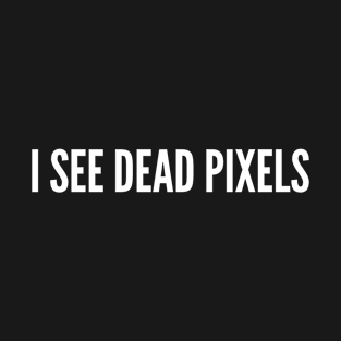 Funny Designer Joke - I See Dead Pixels (Great For Halloween) T-Shirt