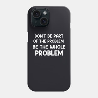 Don't Be Part Of The Problem Be The Whole Problem Funny Phone Case