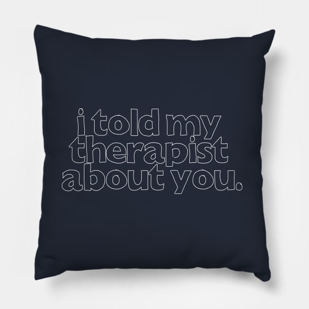I Told My Therapist About You  - Humorous Slogan Design Pillow by DankFutura