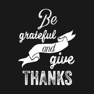 Be grateful and give thanks T-Shirt