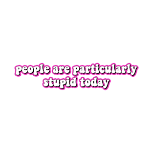 people are particularly stupid today T-Shirt