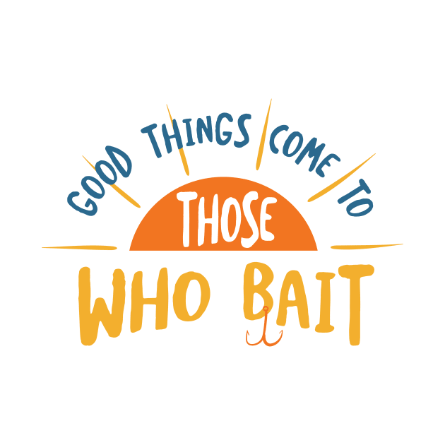 Fishing Pun Good Things Come to Those Who Bait by whyitsme