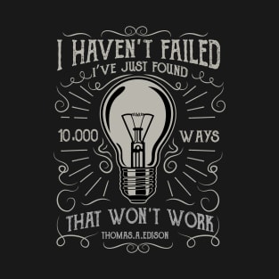 I Haven't Failed I've Just Found 10,000 Ways That Won't Work T-Shirt