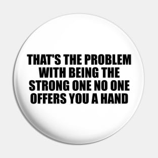 That's the problem with being the strong one no one offers you a hand Pin