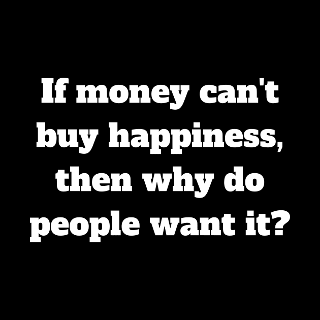 If money can't buy happiness, then why do people want it? by Motivational_Apparel