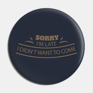 Sorry I'm Late I Didn't Want To Come Tee Tshirt Pin