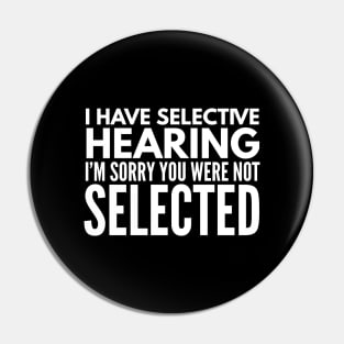 I Have Selective Hearing I'm Sorry You Were Not Selected - Funny Sayings Pin