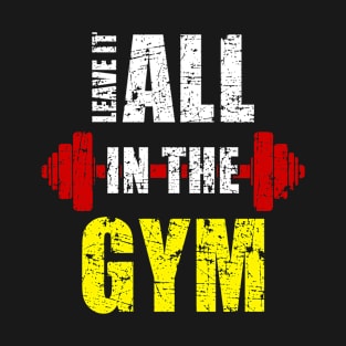 Leave it All in The Gym - Hot design for body builders T-Shirt