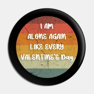 I AM ALONE AGAIN LIKE EVERY VALENTINE'S Day gift Pin