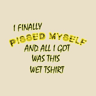 i finally pissed myself... T-Shirt