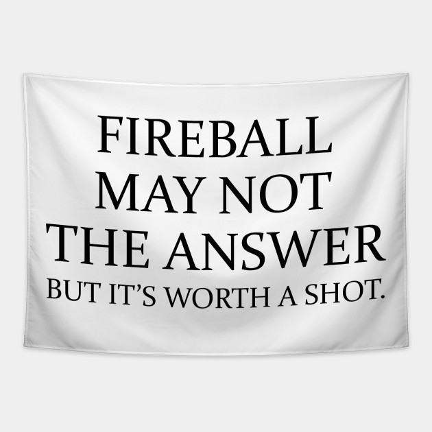 Fireball may not the answer but it's worth a shot - Funny Quotes Sayings - Tapestry | TeePublic Fireball may not the answer but it's worth a shot - Funny Quotes Sayings - Tapestry | TeePublic