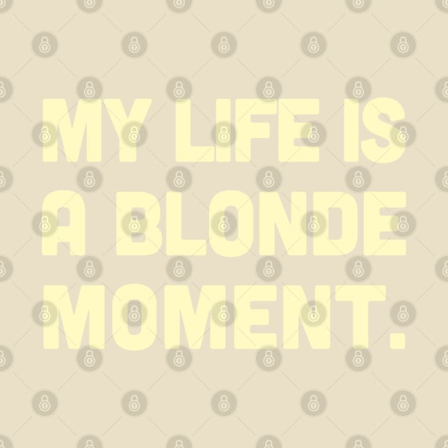 My Life Is A Blonde Moment - Typography Design by DankFutura