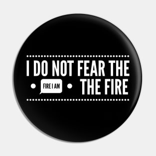 I do not fear the fire I am the fire Pin