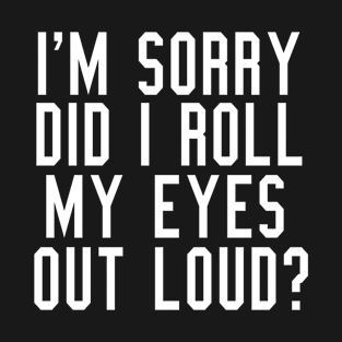 I'm sorry did I roll my eyes out loud? Funny Saying T-Shirt