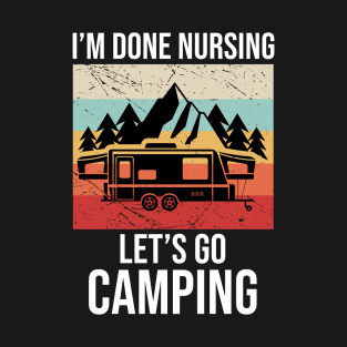 Im done nursing lets go camping T-Shirt