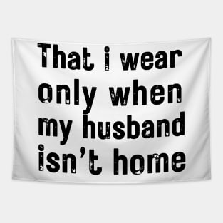 that i wear only when my husband isn t home Tapestry