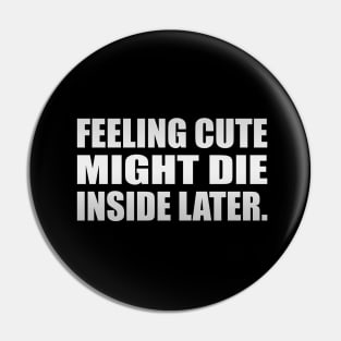 Feeling cute Might die inside later Pin