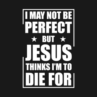 I May Not Be Perfect But Jesus Thinks I'm To Die For T-Shirt