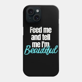 Feed me and tell me I'm Beautiful Phone Case