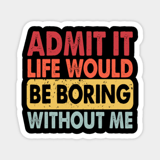 Admit It Life Would Be Boring Without Me, Funny Saying Retro Magnet