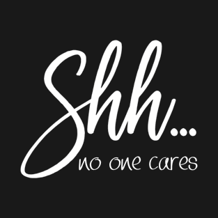 For - Shh No One Cares Top T-Shirt