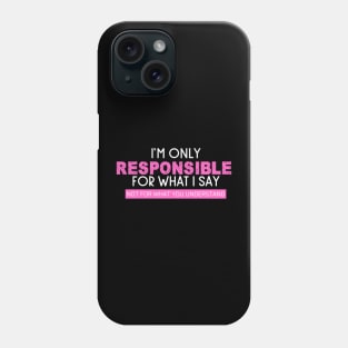 I'm Only Responsible For What I Say Phone Case