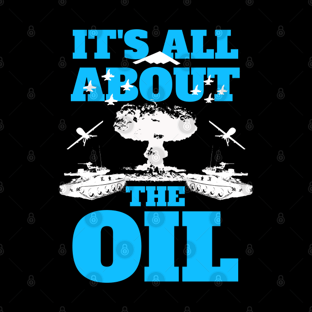 It's All About The Oil Anti-War Political Antiwar by atomguy