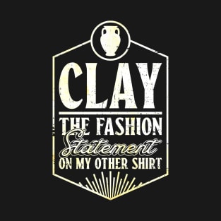 Clay, The Fashion Statement On My Other Shirt - Pottery Ceramic T-Shirt