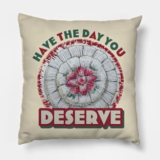 Have the day you deserve Pillow
