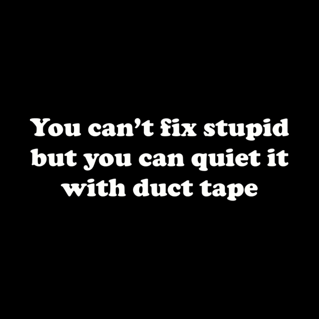 You can’t fix stupid but you can quiet it with duct tape by TeeGeek Boutique