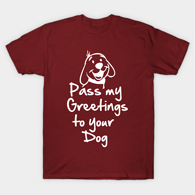 Discover Pass my greetings to your dog #funnydog #dogjokes - Dog - T-Shirt